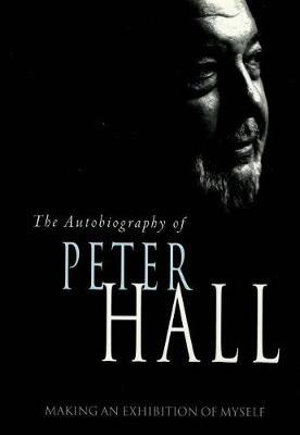 Making an Exhibition of Myself: the autobiography of Peter Hall : The Autobiography of Peter Hall - Peter Hall