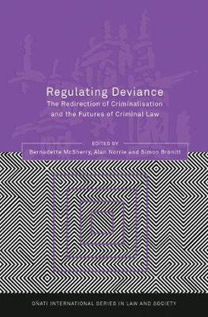 Regulating Deviance : The Redirection of Criminalisation and the Futures of Criminal Law - Bernadette McSherry