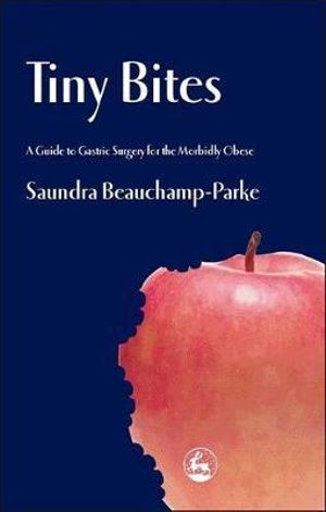 Tiny Bites : A Guide to Gastric Surgery for the Morbidly Obese - Saundra Beauchamp-Parke