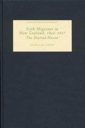 Irish Migrants in New Zealand, 1840-1937 : 'The Desired Haven' - Angela McCarthy