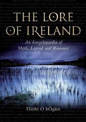 The Lore of Ireland : An Encyclopaedia of Myth, Legend and Romance - Daithi O. Hogain