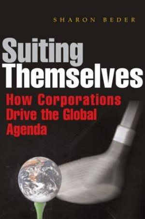 Suiting Themselves : How Corporations Drive the Global Agenda :  How Corporations Drive the Global Agenda - Sharon Beder