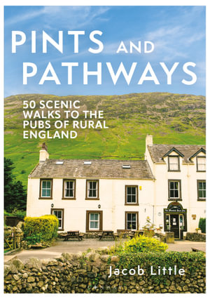Pints and Pathways : 50 Scenic Walks to the Pubs of Rural England - Jacob Little