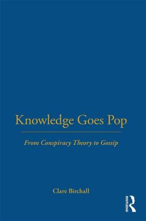 Knowledge Goes Pop : From Conspiracy Theory to Gossip - Clare Birchall