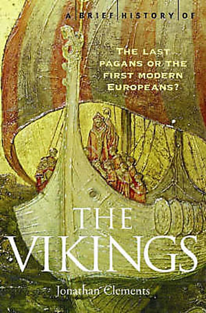 A Brief History of: The Vikings : The Last Pagans Or The First Modern Europeans? - Jonathan Clements