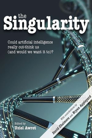The Singularity : Could artificial intelligence really out-think us (and would we want it to)? - Uziel Awret