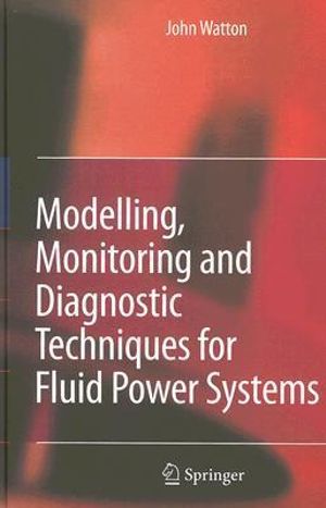 Modelling, Monitoring and Diagnostic Techniques for Fluid Power Systems - John Watton