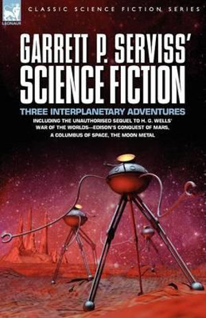 Garrett P. Serviss' Science Fiction : Three Interplanetary Adventures Including the Unnauthorised Sequel to H. G. Wells' War of the Worlds-Edison's Con - Garrett Putman Serviss