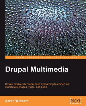 Drupal Multimedia : Create media-rich Drupal sites by learning to embed and manipulate images, video, and audio - Aaron Winborn