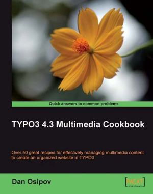 TYPO3 4.3 Multimedia Cookbook : Over 50 great recipes for effectively managing multimedia content to create an organized web site in TYPO3 - Dan Osipov