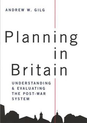 Planning in Britain : Understanding and Evaluating the Post-War System - Andrew Gilg