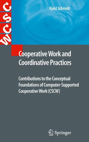 Cooperative Work and Coordinative Practices : Contributions to the Conceptual Foundations of Computer-Supported Cooperative Work (CSCW) - Kjeld Schmidt
