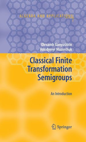 Classical Finite Transformation Semigroups : An Introduction - Olexandr Ganyushkin