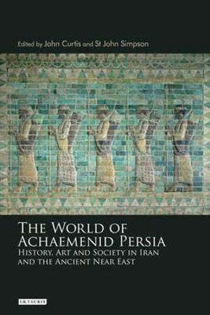 The World of Achaemenid Persia : History, Art and Society in Iran and the Ancient Near East - John Curtis