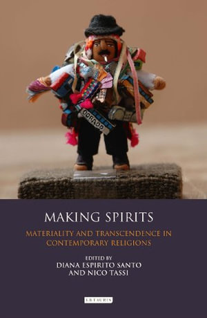 Making Spirits : Materiality and Transcendence in Contemporary Religions - Diana Espirito Santo
