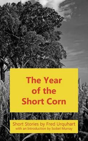 The Year of the Short Corn, and Other Stories : Fred Urquhart Collection - Fred Urquhart