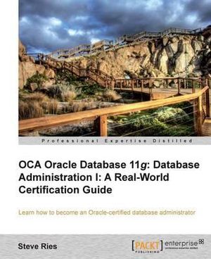 Oracle Database 11g Administration I Certification Guide : A Real-World Certification Guide - Steve Ries