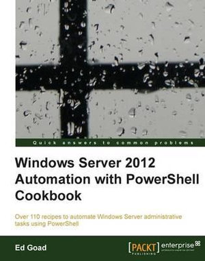 Windows Server 2012 Automation with Powershell Cookbook - Ed Goad