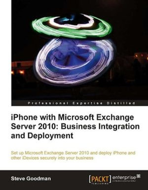 iPhone with Microsoft Exchange Server 2010 : Business Integration and Deployment - Steve Goodman