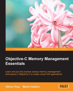 Objective C Memory Management Essentials : Learn and put into practice various memory management techniques in Objective-C to create robust iOS applications - Gibson Tang