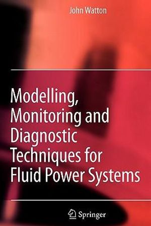 Modelling, Monitoring and Diagnostic Techniques for Fluid Power Systems - John Watton