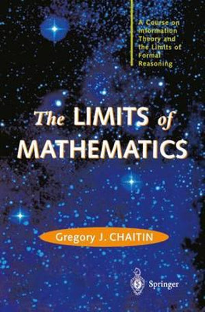 The LIMITS of MATHEMATICS : A Course on Information Theory and the Limits of Formal Reasoning - Gregory J. Chaitin