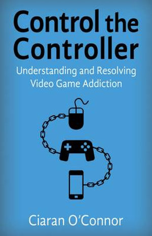 Control the Controller : Understanding and Resolving Video Game Addiction - Ciaran O'Connor