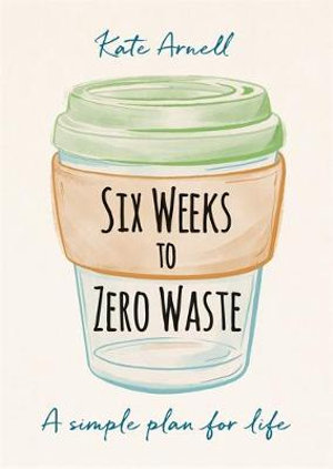 Six Weeks to Zero Waste : A simple plan for life - Kate Arnell