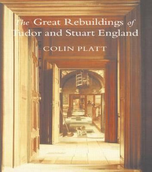 The Great Rebuildings Of Tudor And Stuart England : Revolutions In Architectural Taste - Colin Platt