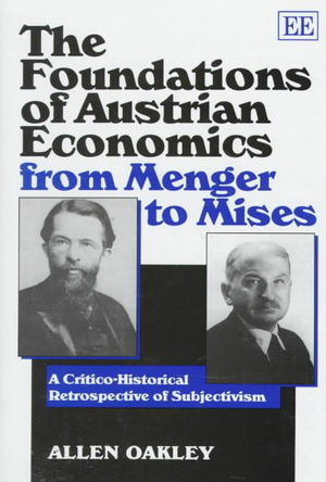 The Foundations of Austrian Economics from Menger to Mises : A Critico-Historical Retrospective of Subjectivism - Allen Oakley