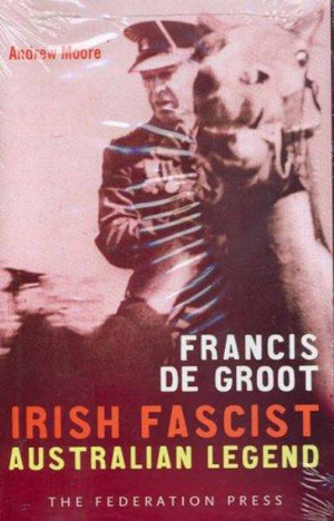 Francis De Groot : Irish Fascist Australian Legend - Andrew Moore