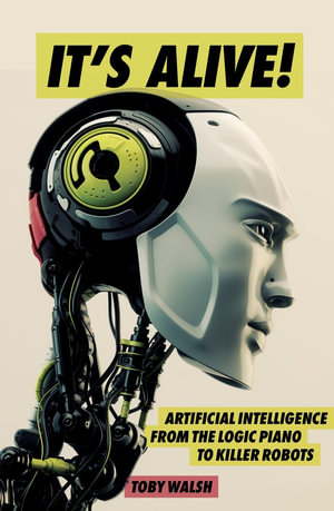 It's Alive! : Artificial Intelligence from the Logic Piano to Killer Robots - Toby Walsh