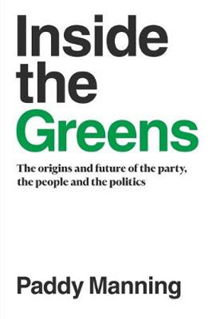 Inside the Greens : Origins and Future of the Party, the People and the Politics - Paddy Manning