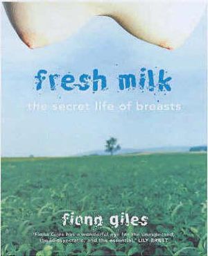 Fresh Milk : The secret life of breasts - Fiona Giles
