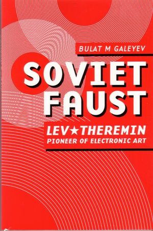 Soviet Faust : Lev Theremin - Pioneer of Electronic Art - Bulat M. Galeyev