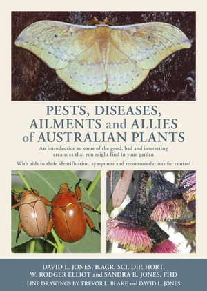Pests, Diseases, Ailments and Allies of Australian Plants : An Introduction to Some of the Good, Bad and Interesting Creatures That You Might Find In Your Garden - David L. Jones