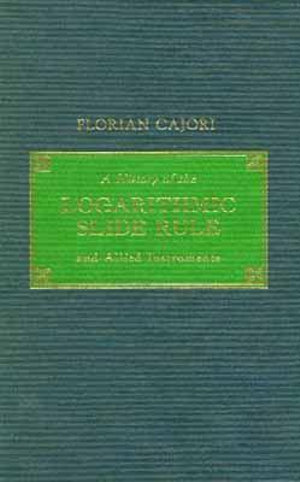 A History of the Logarithmic Slide Rule and Allied Instruments : and On the History of Gunter's Scale and the Slide Rule During the Seventeenth Century - Florian Cajori
