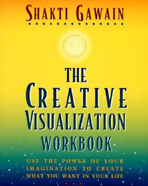 The Creative Visualization Workbook : Second Edition - Shakti Gawain