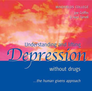 Understanding and Lifting Depression without Drugs : The Human Givens Approach - Joe Griffin