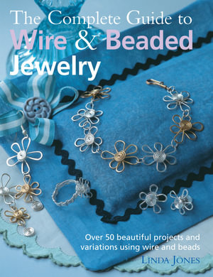 The Complete Guide to Wire & Beaded Jewelry : Over 50 beautiful projects and variations using wire and beads - Linda Jones