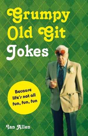 Grumpy Old Git Jokes : Because life's not all fun, fun, fun - Ian Allen