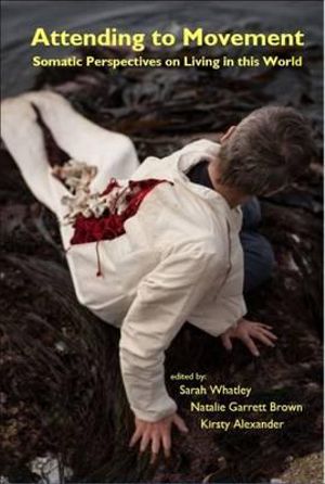 Attending to Movement : Somatic Perspectives on Living in This World - Kirsty Alexander