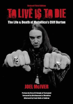 To Live Is To Die : The Life & Death Of Metallica's Cliff Burton: Revised Third Edition - Joel McIver