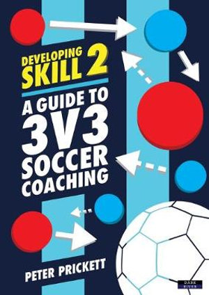 Developing Skill 2 : A Guide to 3v3 Soccer Coaching - Peter Prickett