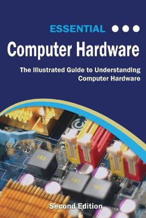 Computer Essentials : The Illustrated Guide to Understanding Computer Hardware - Kevin Wilson