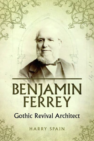 Benjamin Ferrey : Gothic Revival Architect - Harry Spain