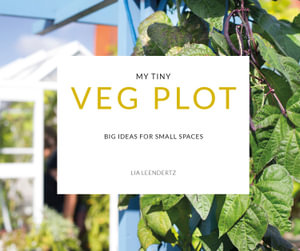 My Tiny Veg Plot : Big Ideas For Small Spaces - Lia Leendertz