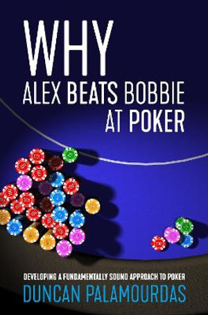 Why Alex Beats Bobbie at Poker : Developing a Fundamentally Sound Approach to Poker - Duncan Palamourdas