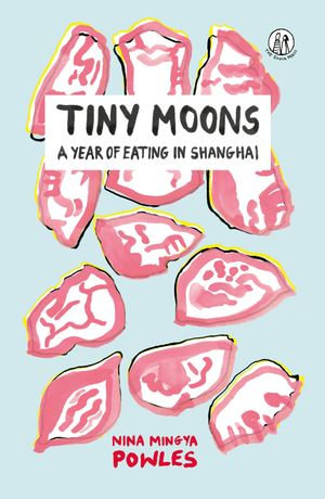 Tiny Moons : A Year of Eating in Shanghai - Nina Mingya Powles