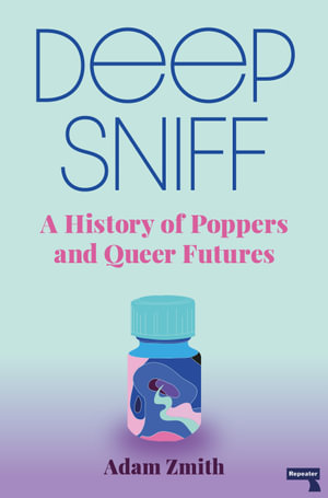 Deep Sniff : A History of Poppers and Queer Futures - Adam Zmith